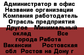 Администратор в офис › Название организации ­ Компания-работодатель › Отрасль предприятия ­ Другое › Минимальный оклад ­ 25 000 - Все города Работа » Вакансии   . Ростовская обл.,Ростов-на-Дону г.